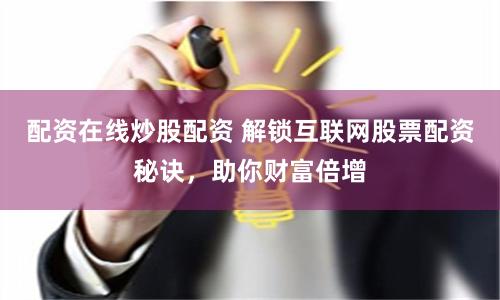 配资在线炒股配资 解锁互联网股票配资秘诀，助你财富倍增