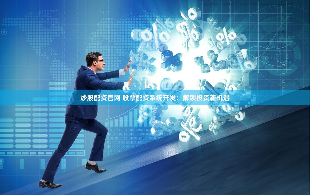 炒股配资官网 股票配资系统开发：解锁投资新机遇