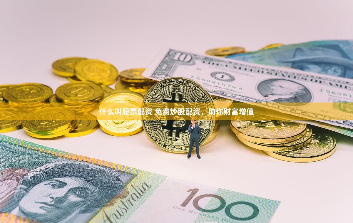什么叫股票配资 免费炒股配资，助你财富增值