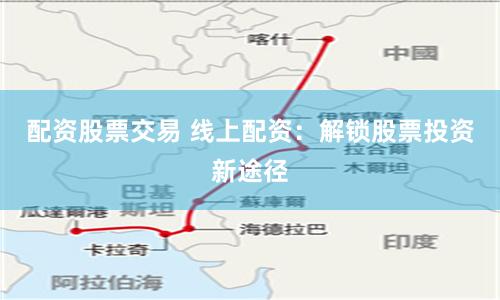 配资股票交易 线上配资：解锁股票投资新途径