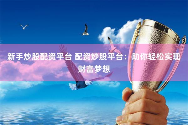 新手炒股配资平台 配资炒股平台：助你轻松实现财富梦想