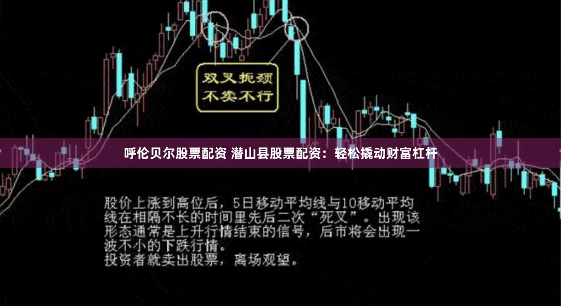 呼伦贝尔股票配资 潜山县股票配资：轻松撬动财富杠杆