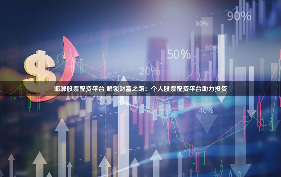 邯郸股票配资平台 解锁财富之路：个人股票配资平台助力投资
