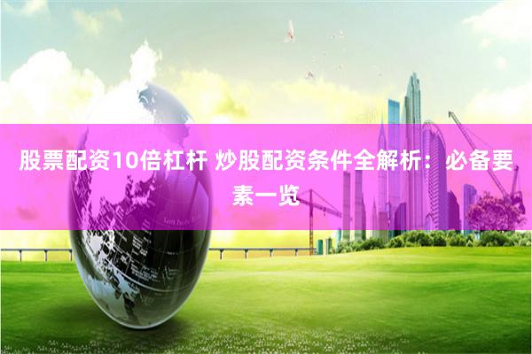 股票配资10倍杠杆 炒股配资条件全解析：必备要素一览