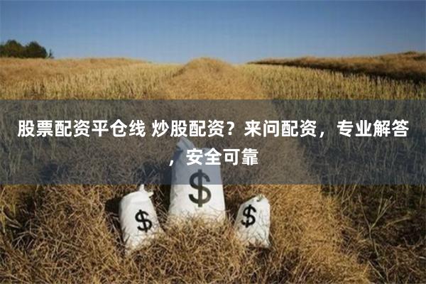 股票配资平仓线 炒股配资？来问配资，专业解答，安全可靠