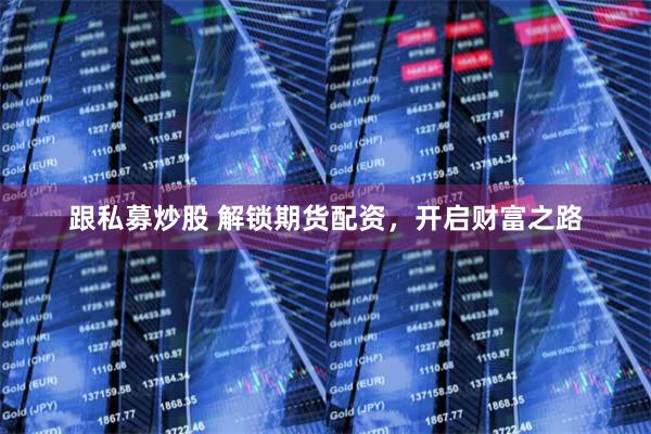 跟私募炒股 解锁期货配资，开启财富之路