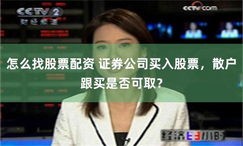 怎么找股票配资 证券公司买入股票，散户跟买是否可取？