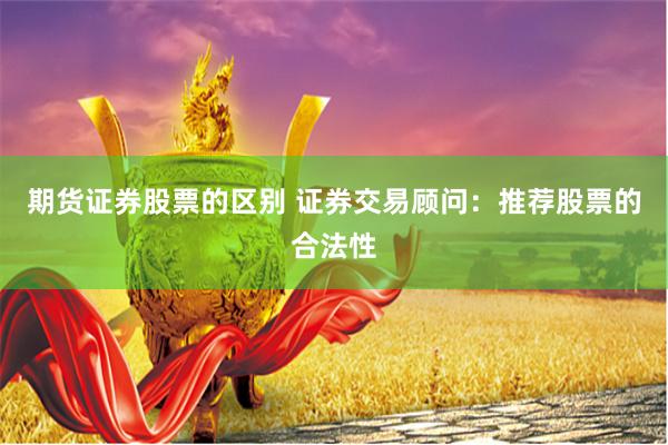 期货证券股票的区别 证券交易顾问：推荐股票的合法性