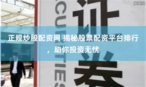 正规炒股配资网 揭秘股票配资平台排行，助你投资无忧