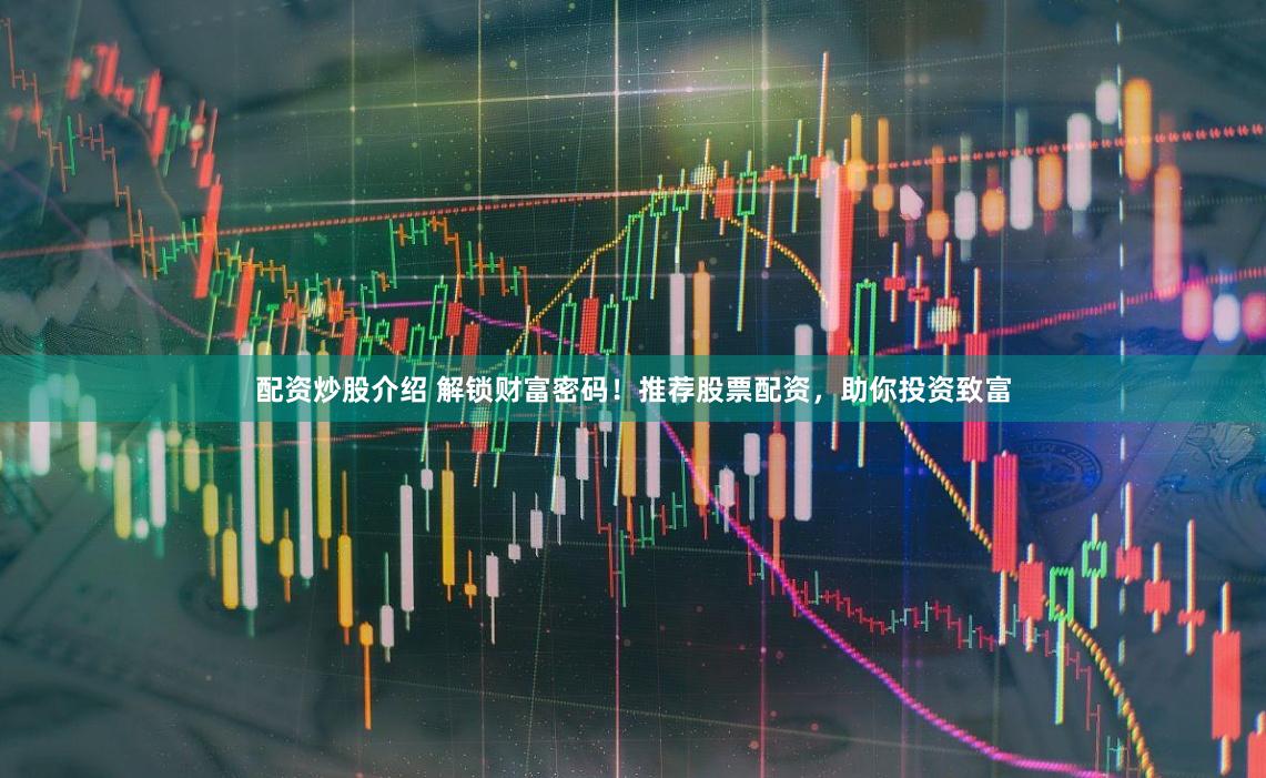 配资炒股介绍 解锁财富密码！推荐股票配资，助你投资致富