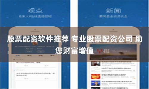 股票配资软件推荐 专业股票配资公司 助您财富增值