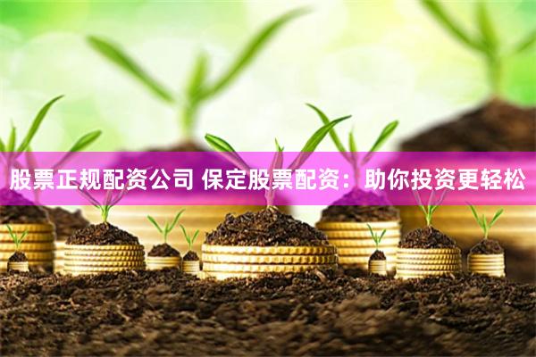 股票正规配资公司 保定股票配资：助你投资更轻松