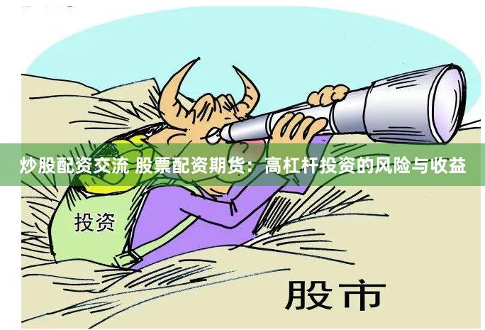 炒股配资交流 股票配资期货：高杠杆投资的风险与收益