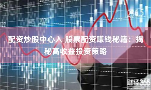 配资炒股中心入 股票配资赚钱秘籍：揭秘高收益投资策略