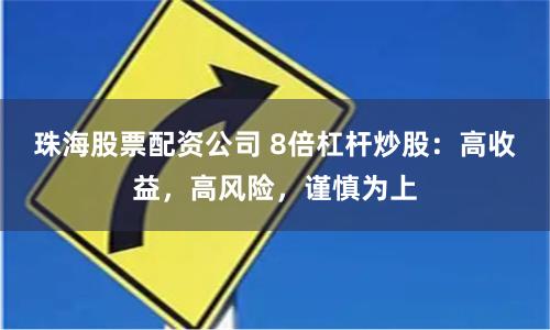 珠海股票配资公司 8倍杠杆炒股：高收益，高风险，谨慎为上