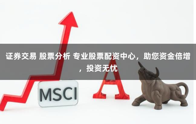 证券交易 股票分析 专业股票配资中心，助您资金倍增，投资无忧