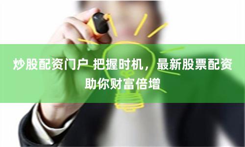 炒股配资门户 把握时机，最新股票配资助你财富倍增