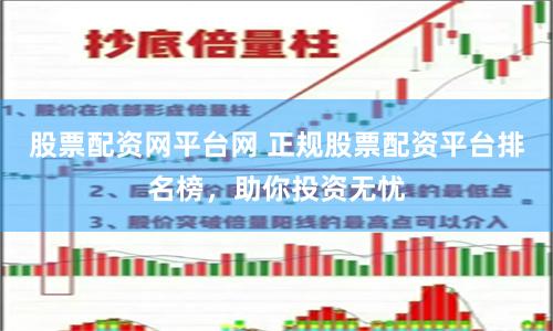 股票配资网平台网 正规股票配资平台排名榜，助你投资无忧