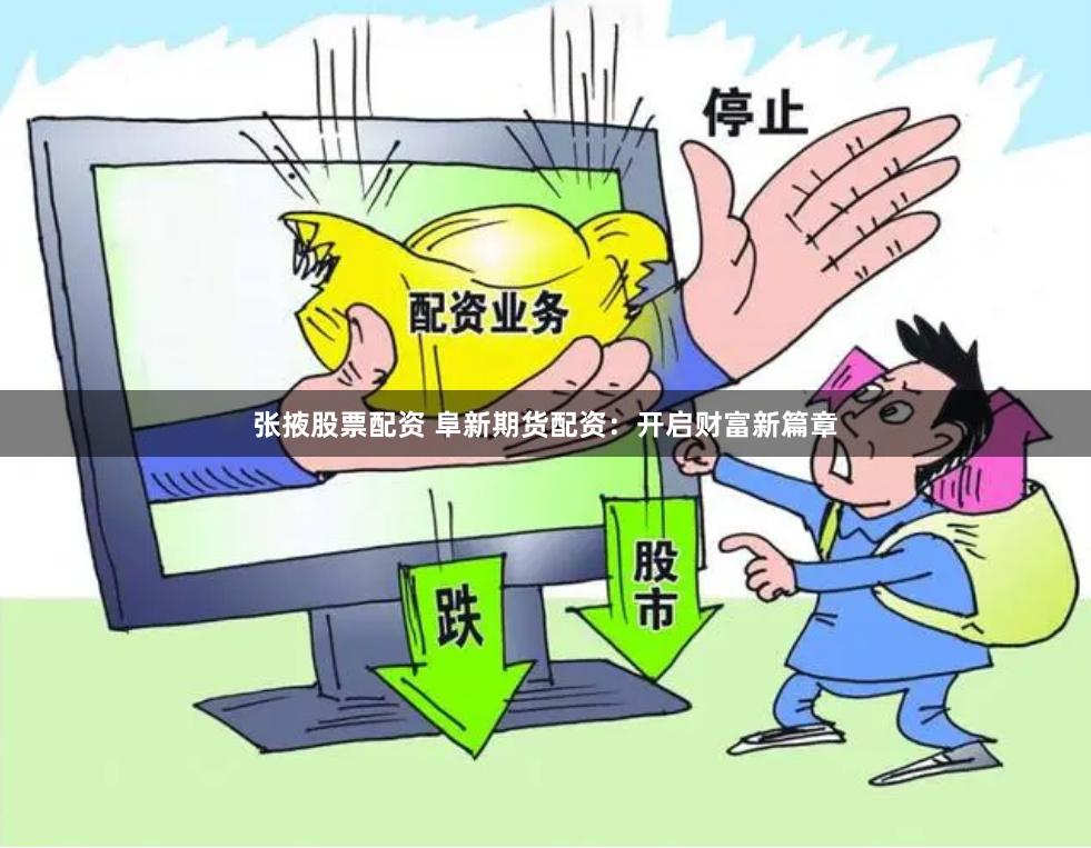 张掖股票配资 阜新期货配资:开启财富新篇章