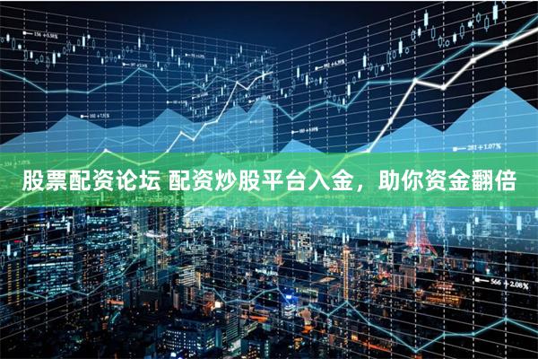股票配资论坛 配资炒股平台入金,助你资金翻倍