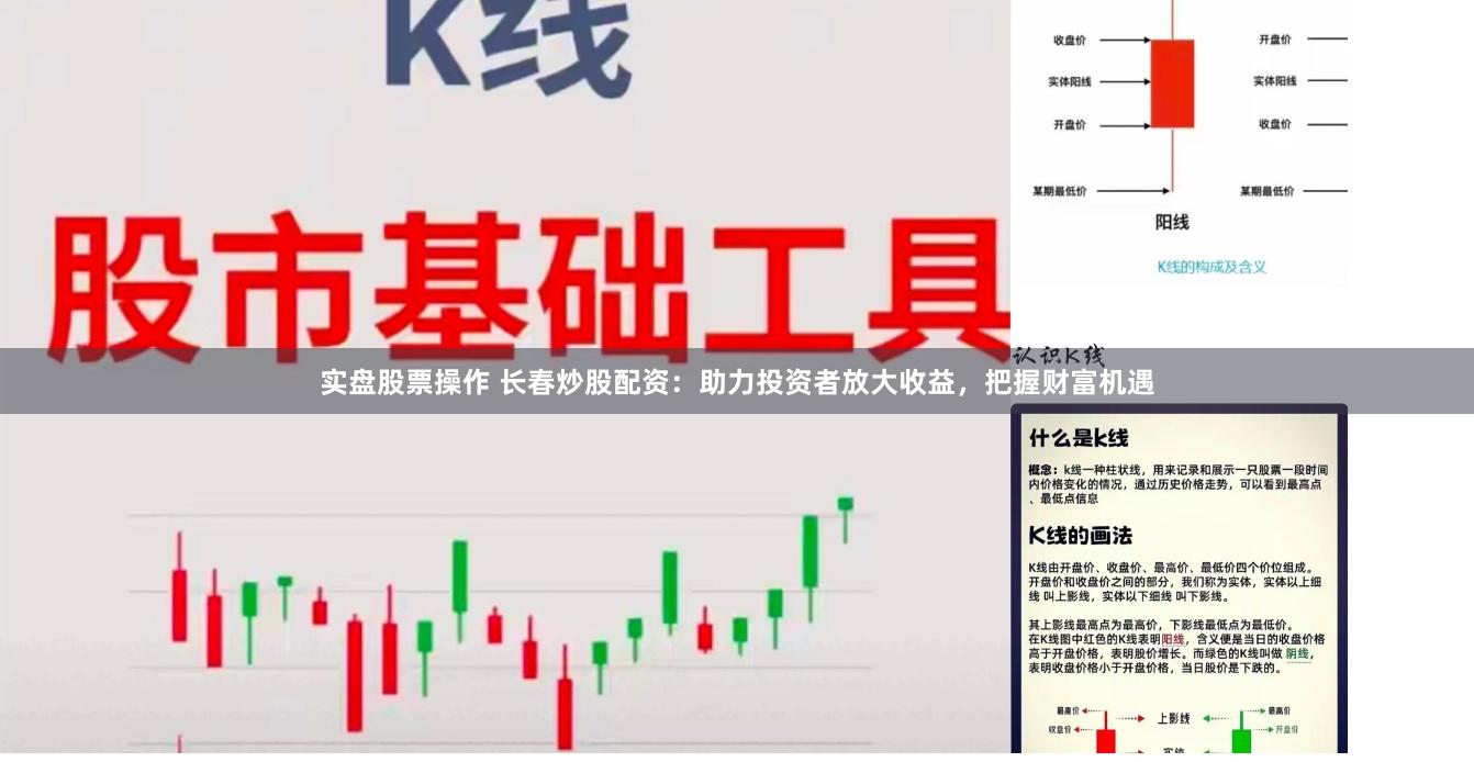 实盘股票操作 长春炒股配资:助力投资者放大收益,把握财富机遇