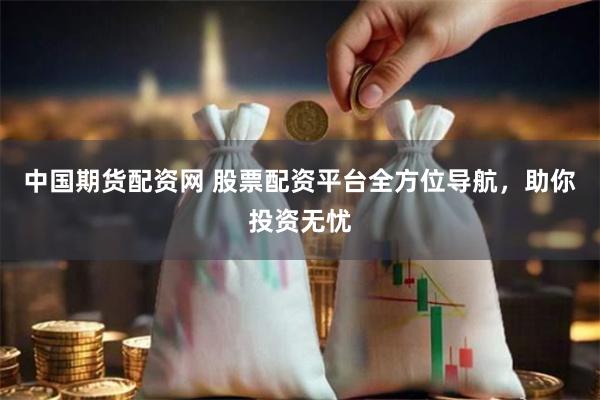 中国期货配资网 股票配资平台全方位导航，助你投资无忧