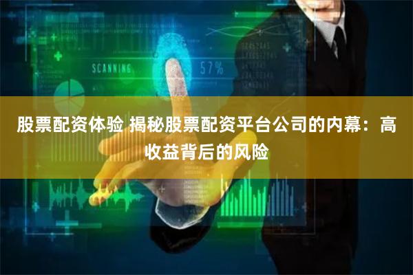 股票配资体验 揭秘股票配资平台公司的内幕：高收益背后的风险