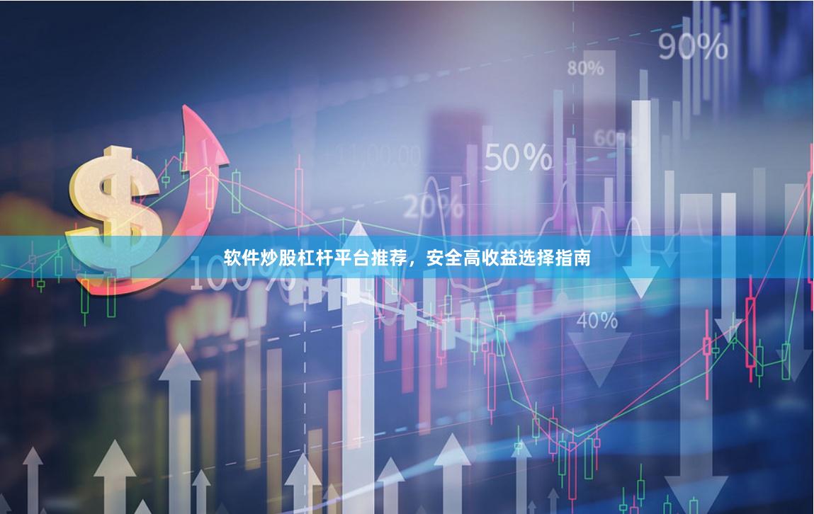软件炒股杠杆平台推荐，安全高收益选择指南