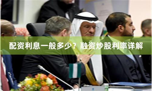 配资利息一般多少？融资炒股利率详解