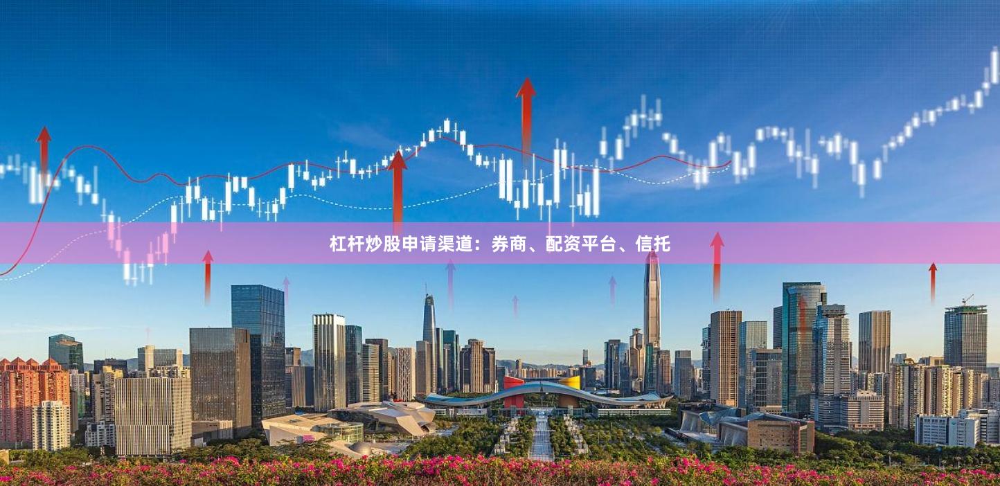 杠杆炒股申请渠道：券商、配资平台、信托