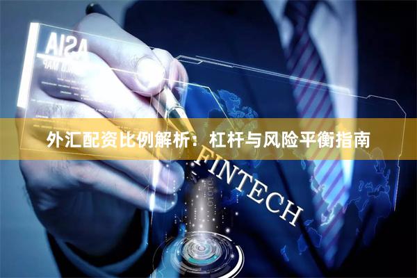 外汇配资比例解析：杠杆与风险平衡指南