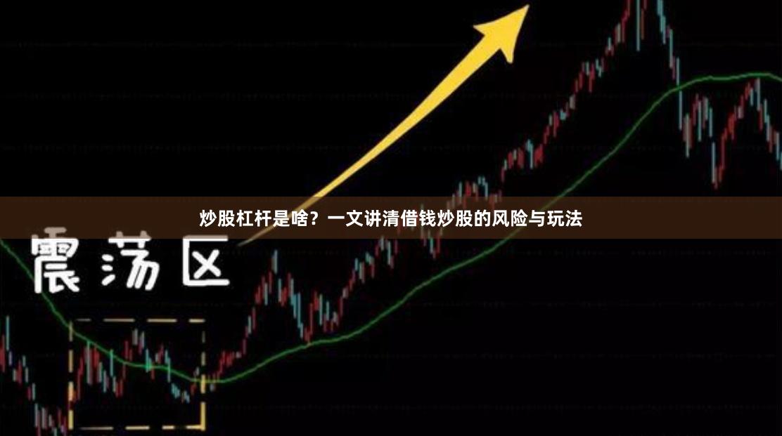 炒股杠杆是啥？一文讲清借钱炒股的风险与玩法