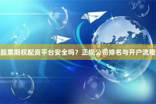 股票期权配资平台安全吗？正规公司排名与开户流程