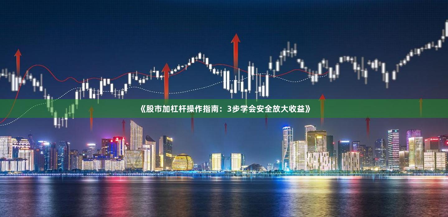 《股市加杠杆操作指南：3步学会安全放大收益》