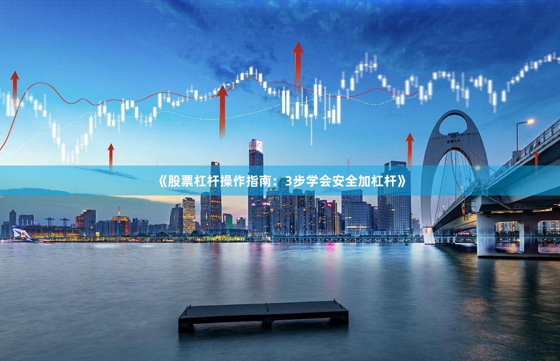 《股票杠杆操作指南：3步学会安全加杠杆》