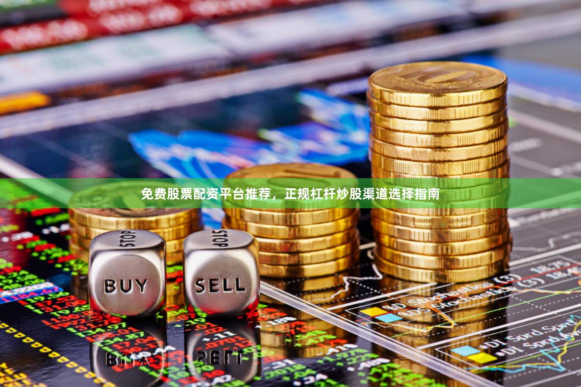 免费股票配资平台推荐，正规杠杆炒股渠道选择指南