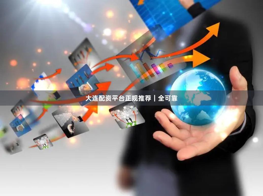 大连配资平台正规推荐｜全可靠