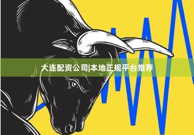 大连配资公司|本地正规平台推荐