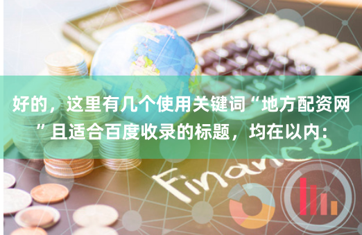 好的，这里有几个使用关键词“地方配资网”且适合百度收录的标题，均在以内：