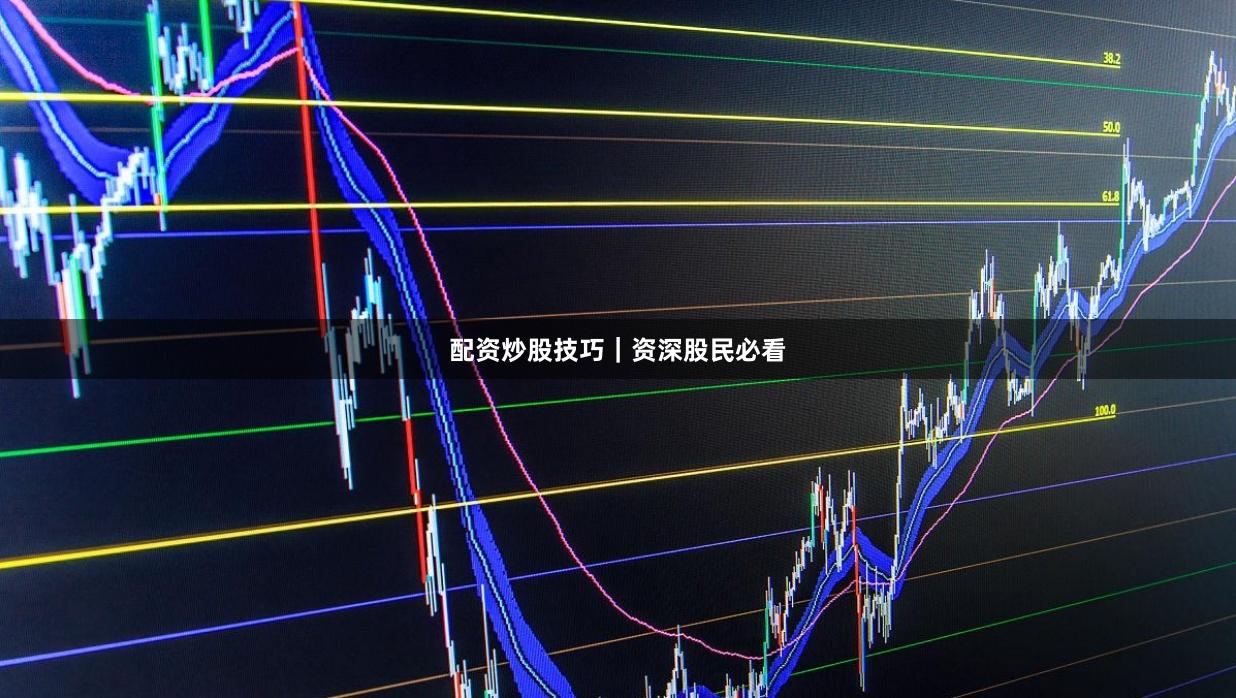 配资炒股技巧｜资深股民必看
