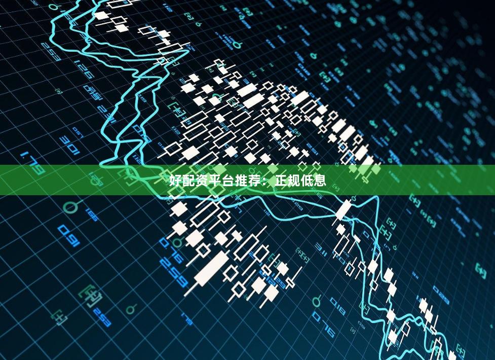 好配资平台推荐：正规低息