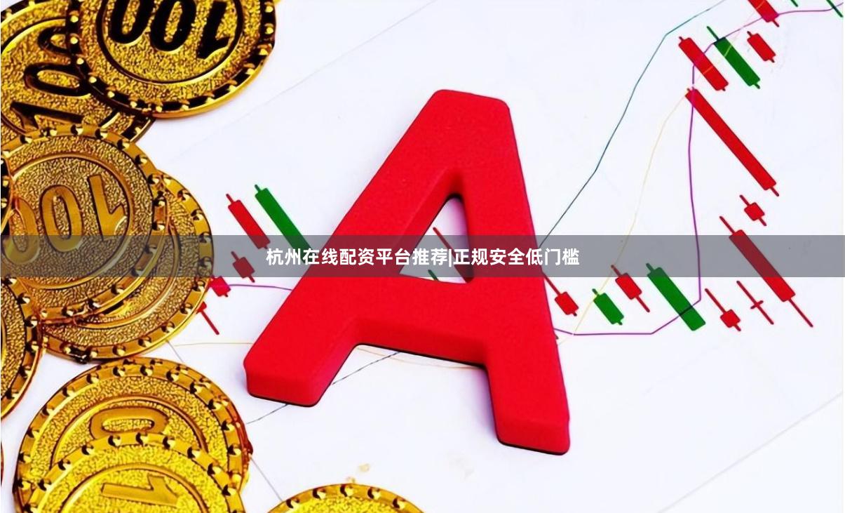 杭州在线配资平台推荐|正规安全低门槛