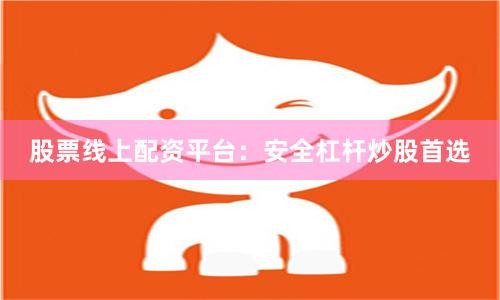 股票线上配资平台：安全杠杆炒股首选