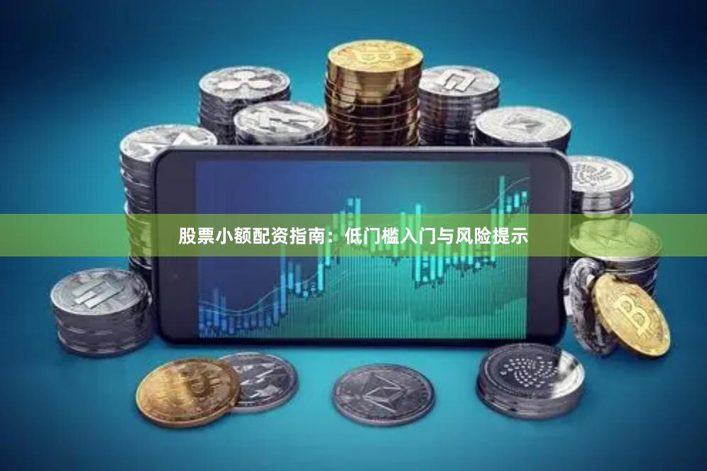 股票小额配资指南：低门槛入门与风险提示