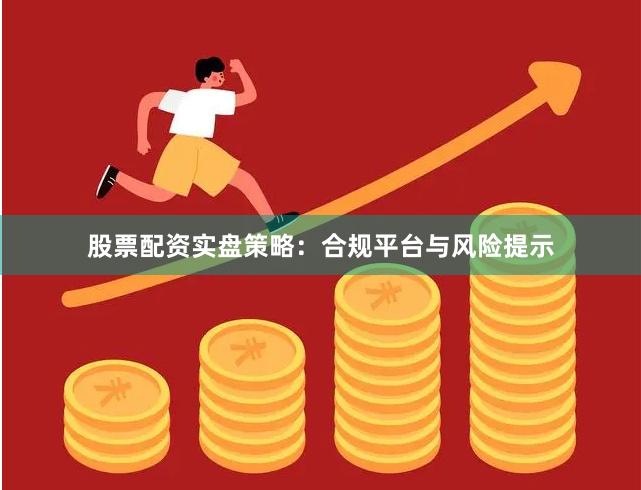 股票配资实盘策略：合规平台与风险提示