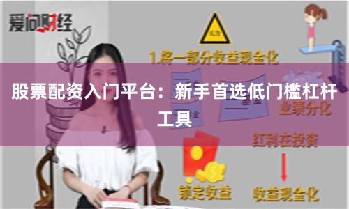 股票配资入门平台：新手首选低门槛杠杆工具