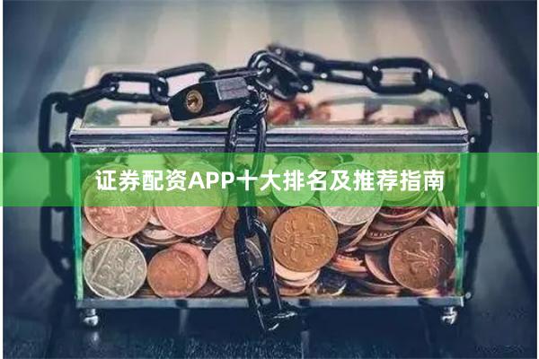 证券配资APP十大排名及推荐指南