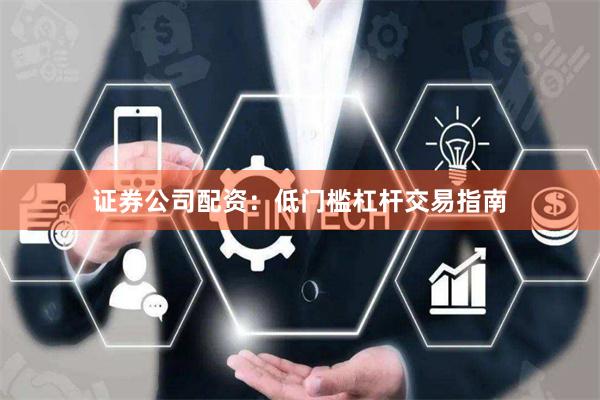 证券公司配资：低门槛杠杆交易指南