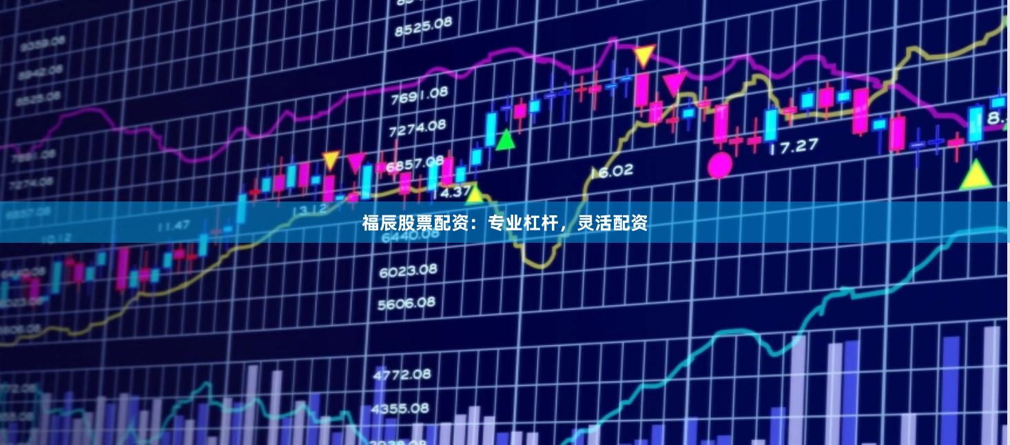福辰股票配资:专业杠杆,灵活配资