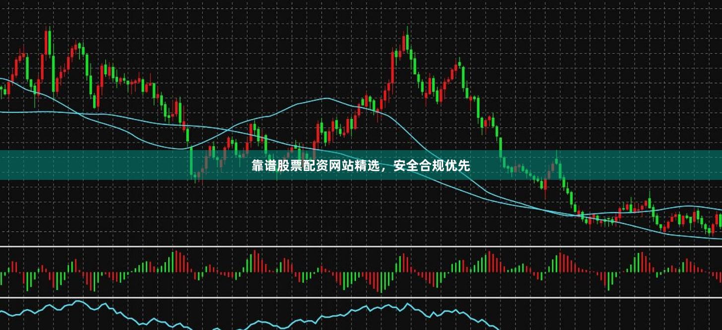 靠谱股票配资网站精选，安全合规优先